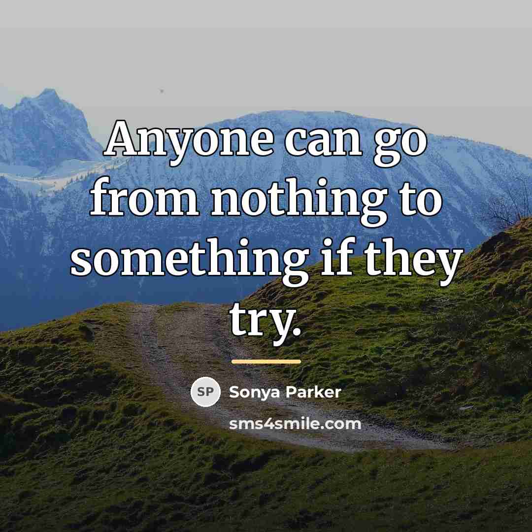 “Anyone can go from nothing to something if they try.…” quote by Sonya Parker