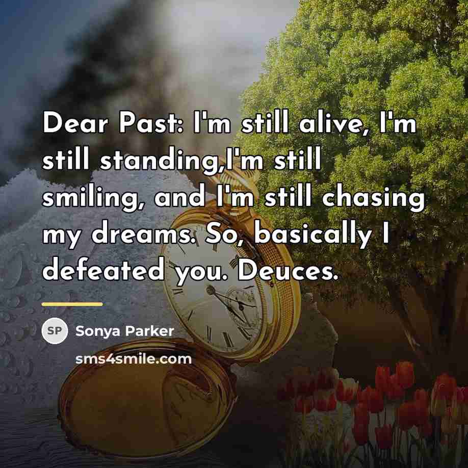 “Dear Past: I'm still alive, I'm still standing,I'm still smiling,…” quote by Sonya Parker