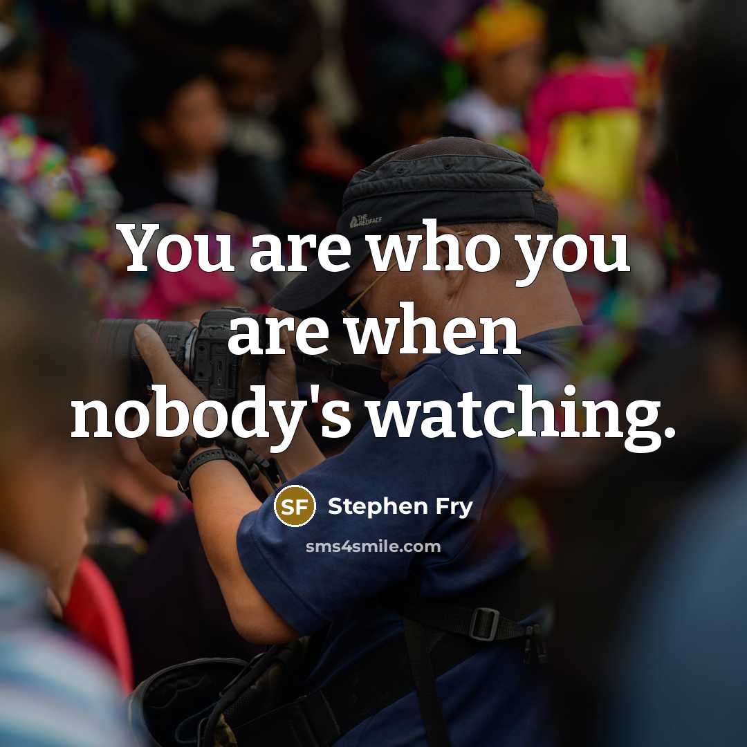“You are who you are when nobody's watching.…” quote by Stephen Fry