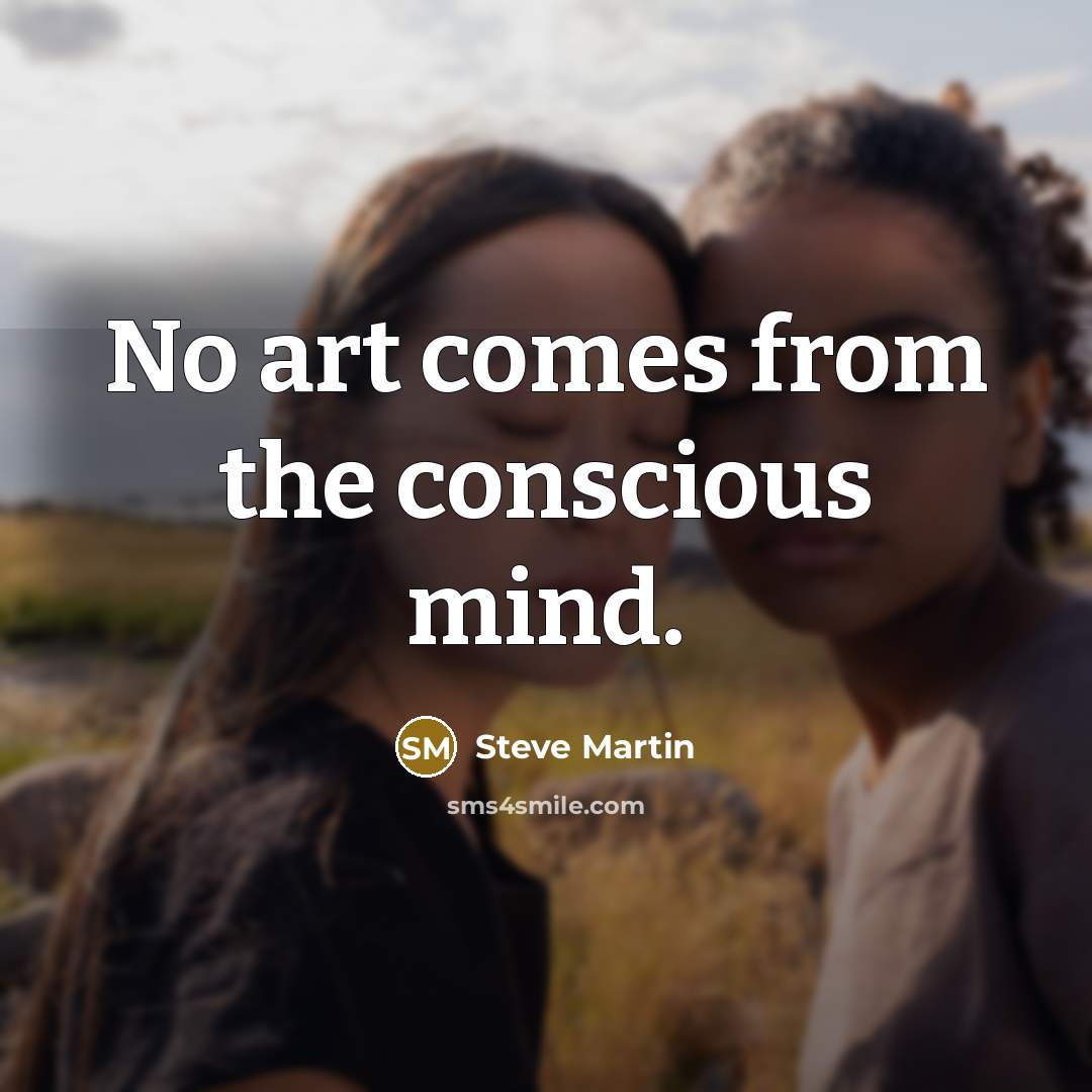 “No art comes from the conscious mind.…” quote by Steve Martin