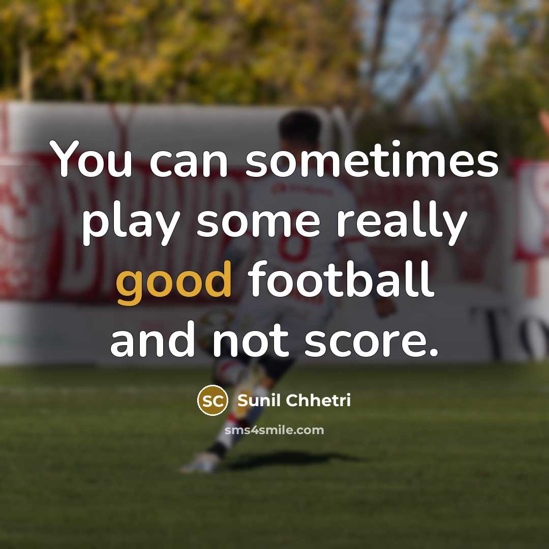 “You can sometimes play some really good football and not…” quote by Sunil Chhetri