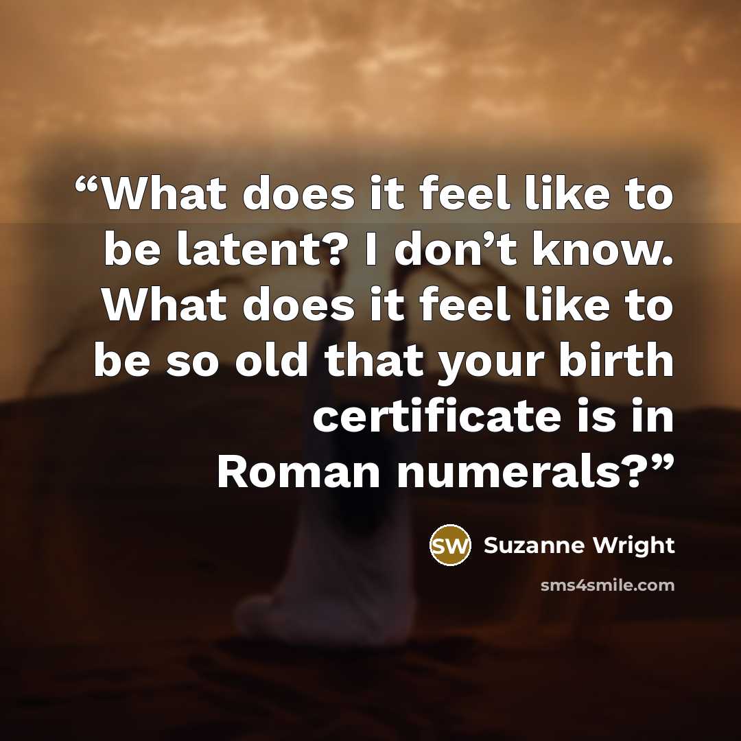 “What does it feel like to be latent? I don’t know. What does it feel like to be so old that your birth certificate is in Roman numerals?” quote by Suzanne Wright