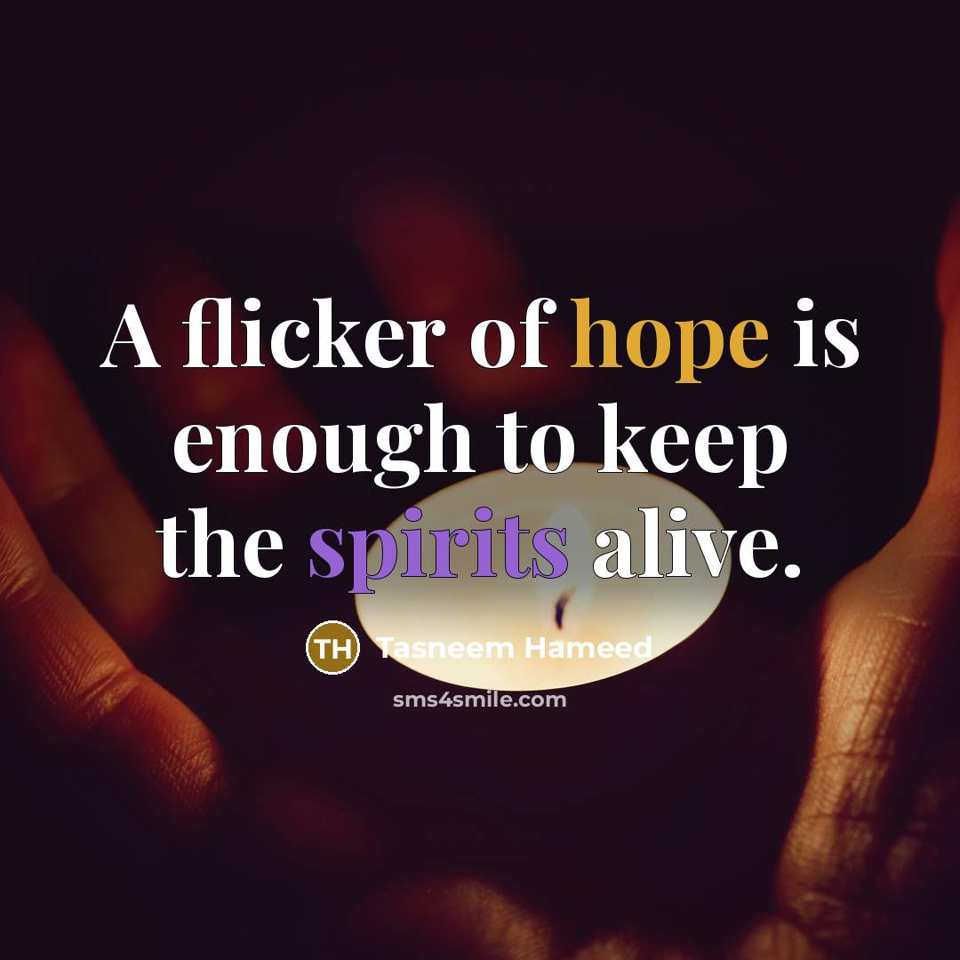“A flicker of hope is enough to keep the spirits alive.” quote by Tasneem Hameed