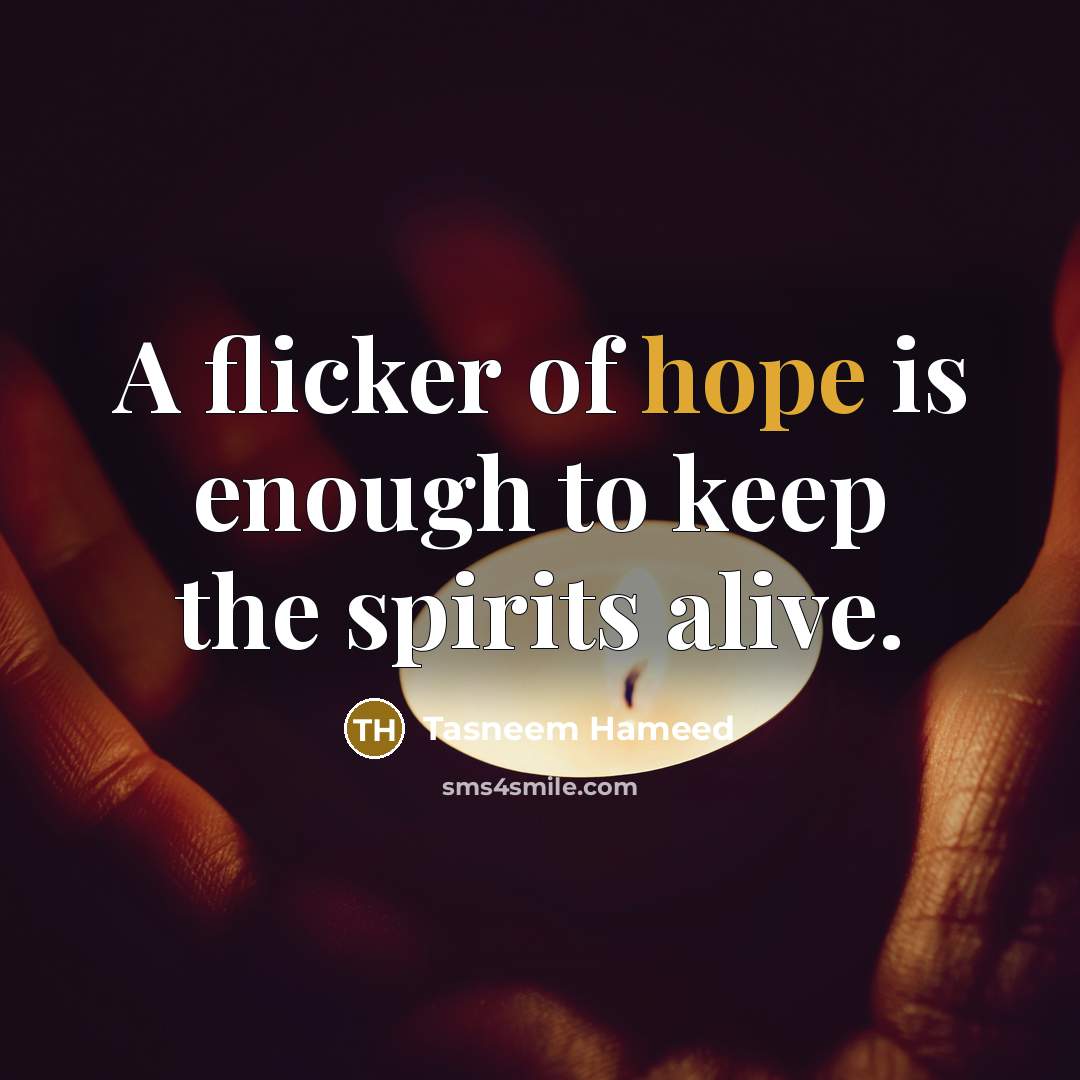 “A flicker of hope is enough to keep the spirits…” quote by Tasneem Hameed