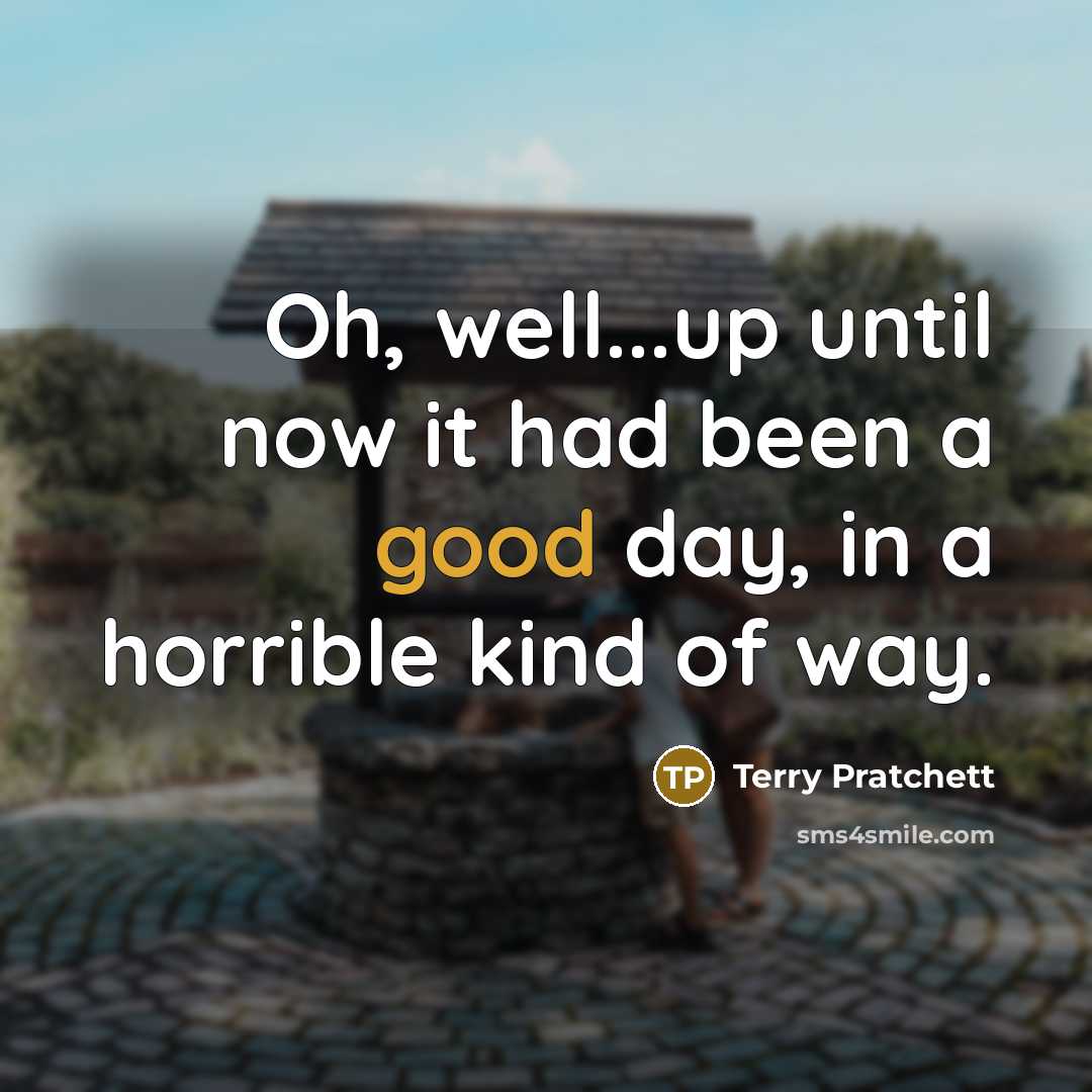 “Oh, well...up until now it had been a good day,…” quote by Terry Pratchett