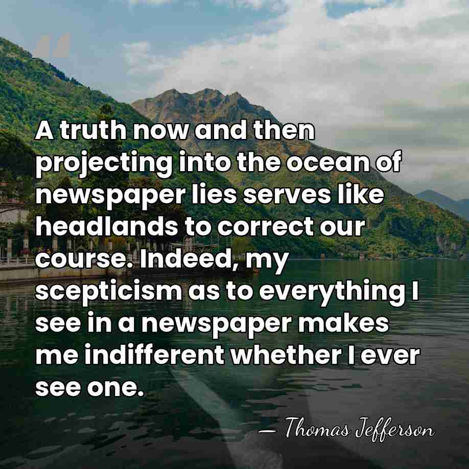 A truth now and then projecting into the ocean of newspaper lies&hellip; - Thomas Jefferson