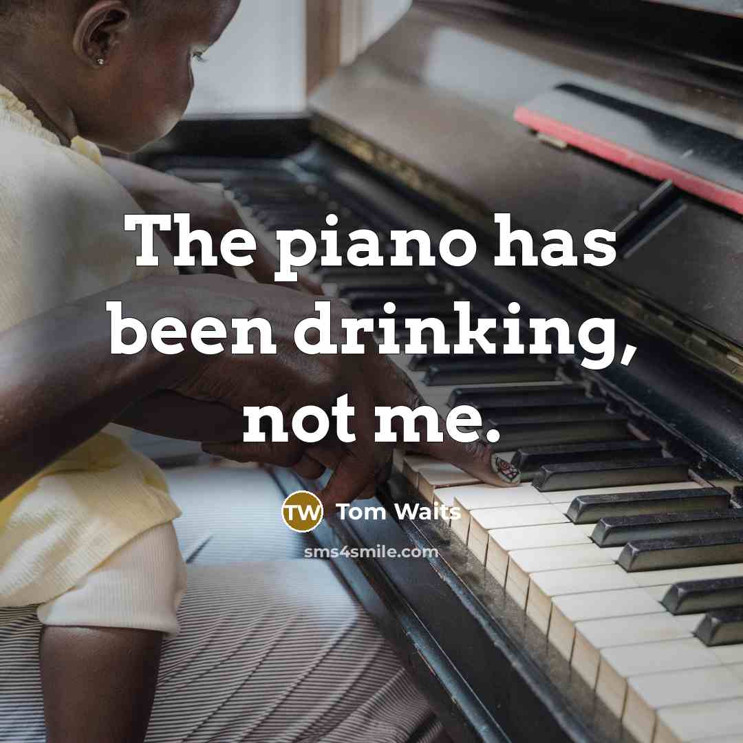 “The piano has been drinking, not me.…” quote by Tom Waits