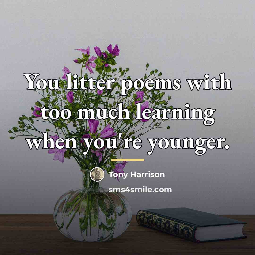 “You litter poems with too much learning when you're younger.…” quote by Tony Harrison