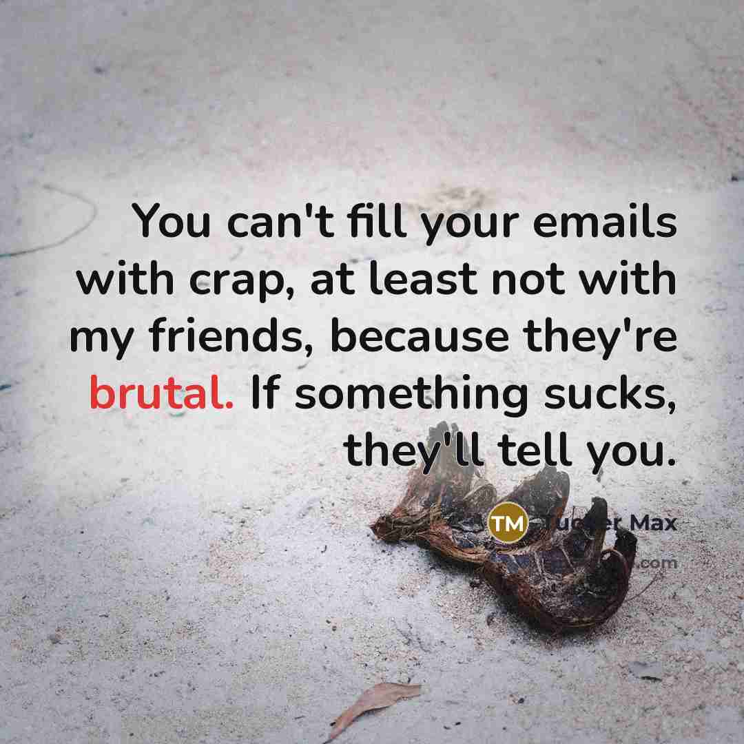 “You can't fill your emails with crap, at least not…” quote by Tucker Max