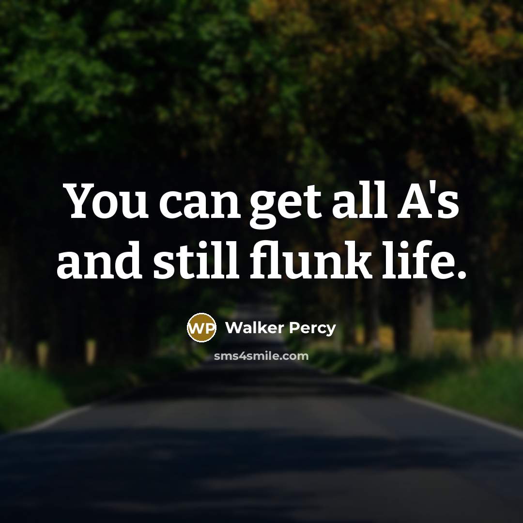 “You can get all A's and still flunk life.…” quote by Walker Percy