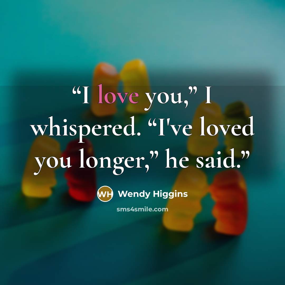 “I love you,” I whispered. “I've loved you longer,” he said.” quote by Wendy Higgins