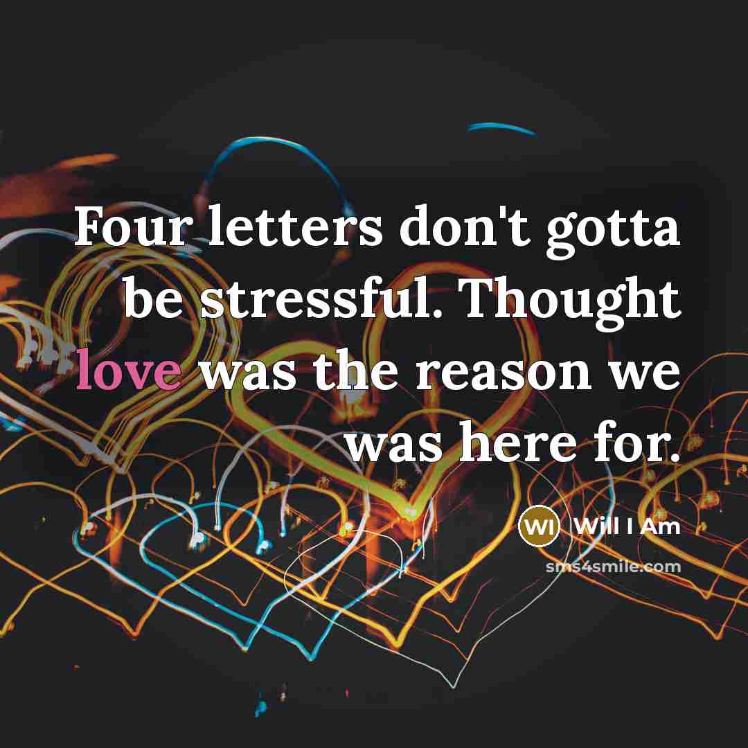 “Four letters don't gotta be stressful. Thought love was the reason we was here for.” quote by Will I Am