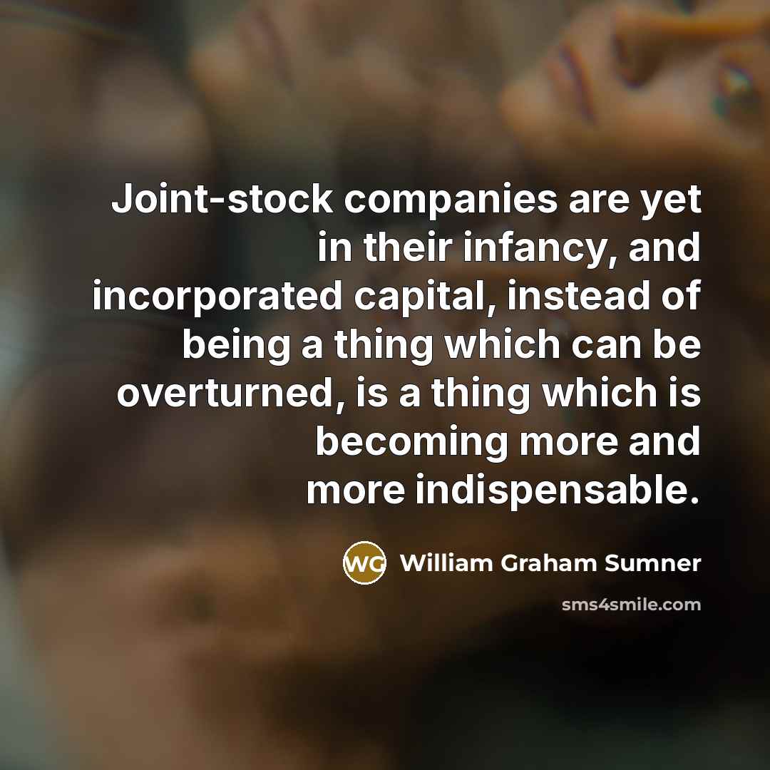 “Joint-stock companies are yet in their infancy, and incorporated capital,…” quote by William Graham Sumner