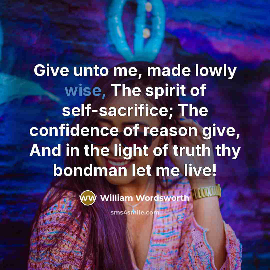 “Give unto me, made lowly wise, The spirit of self-sacrifice;…” quote by William Wordsworth