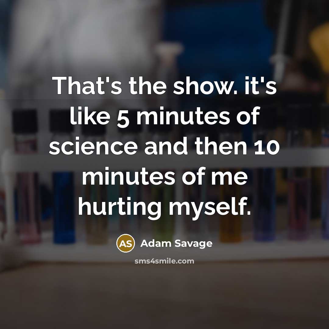 “That's the show. it's like 5 minutes of science and…” quote by Adam Savage