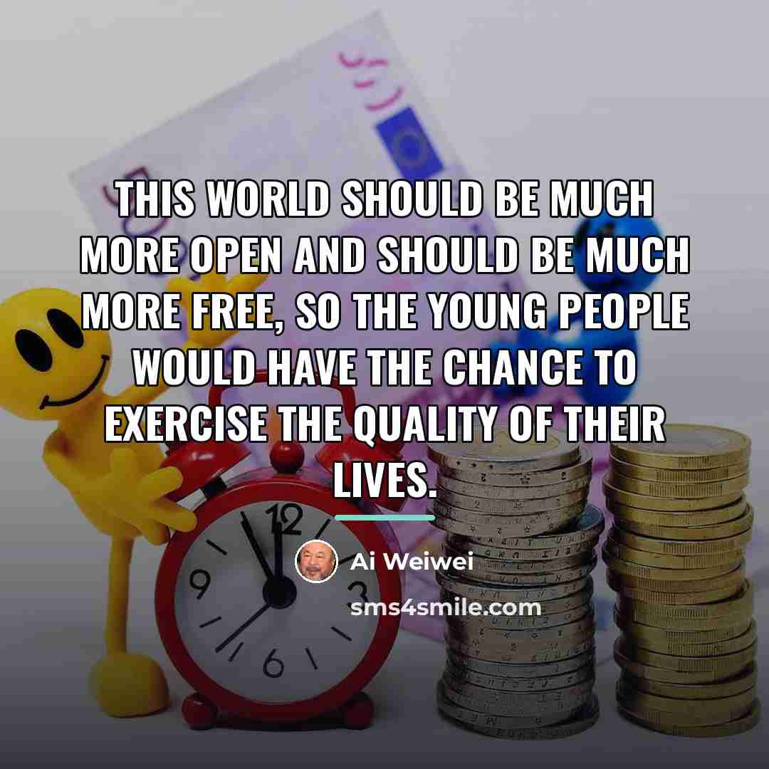 “This world should be much more open and should be…” quote by Ai Weiwei