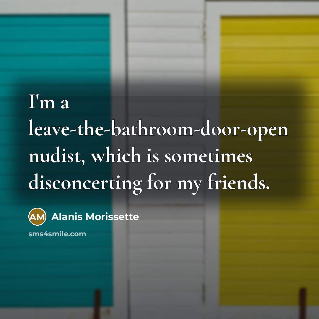 “I'm a leave-the-bathroom-door-open nudist, which is sometimes disconcerting for my…” quote by Alanis Morissette
