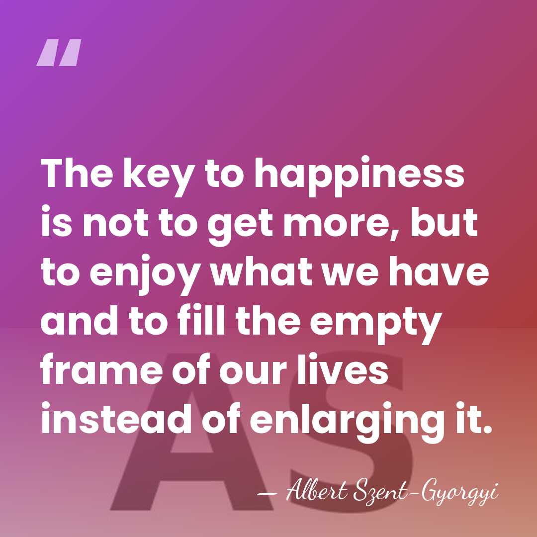 The key to happiness is not to get more, but to enjoy&hellip; - Albert Szent-Gyorgyi