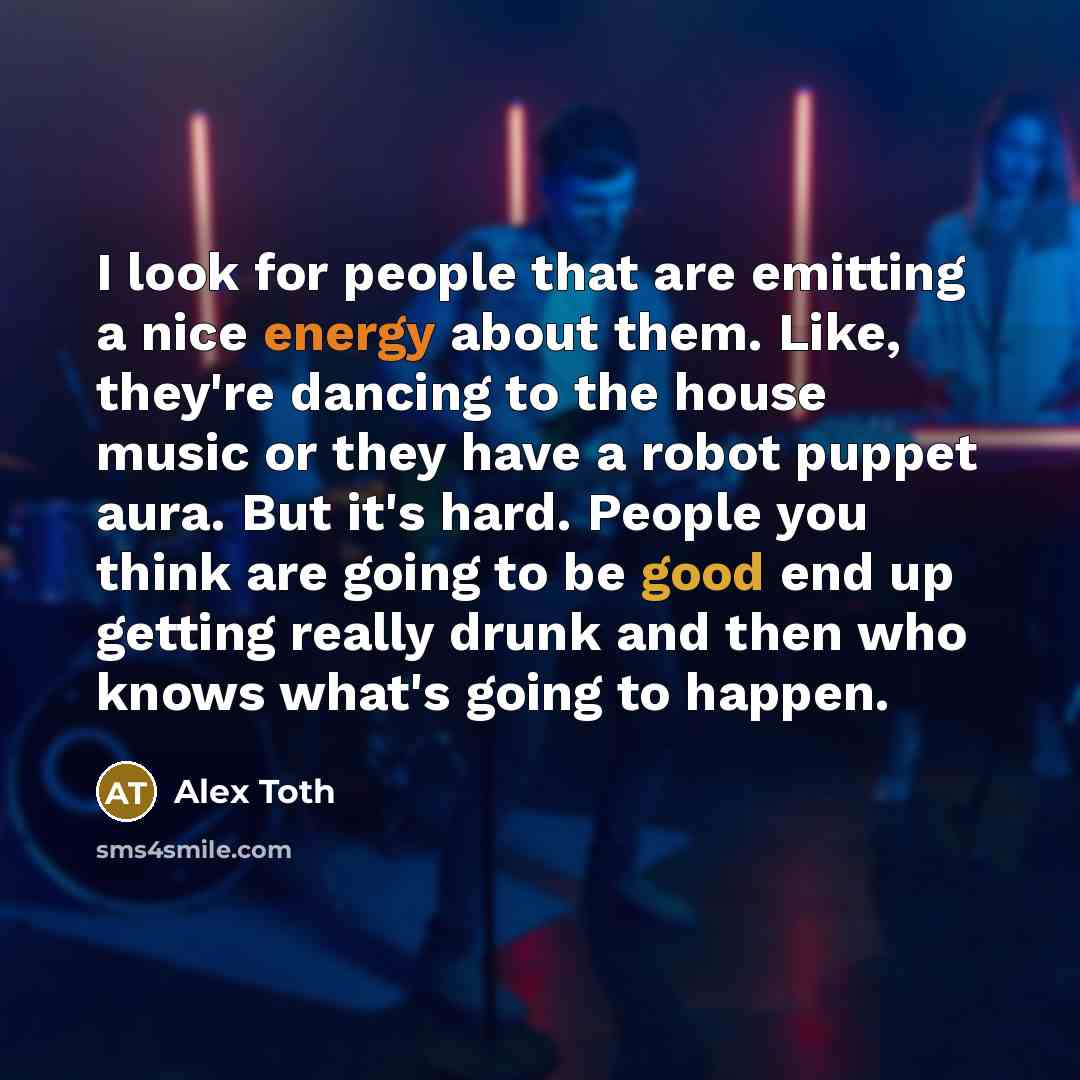 “I look for people that are emitting a nice energy…” quote by Alex Toth