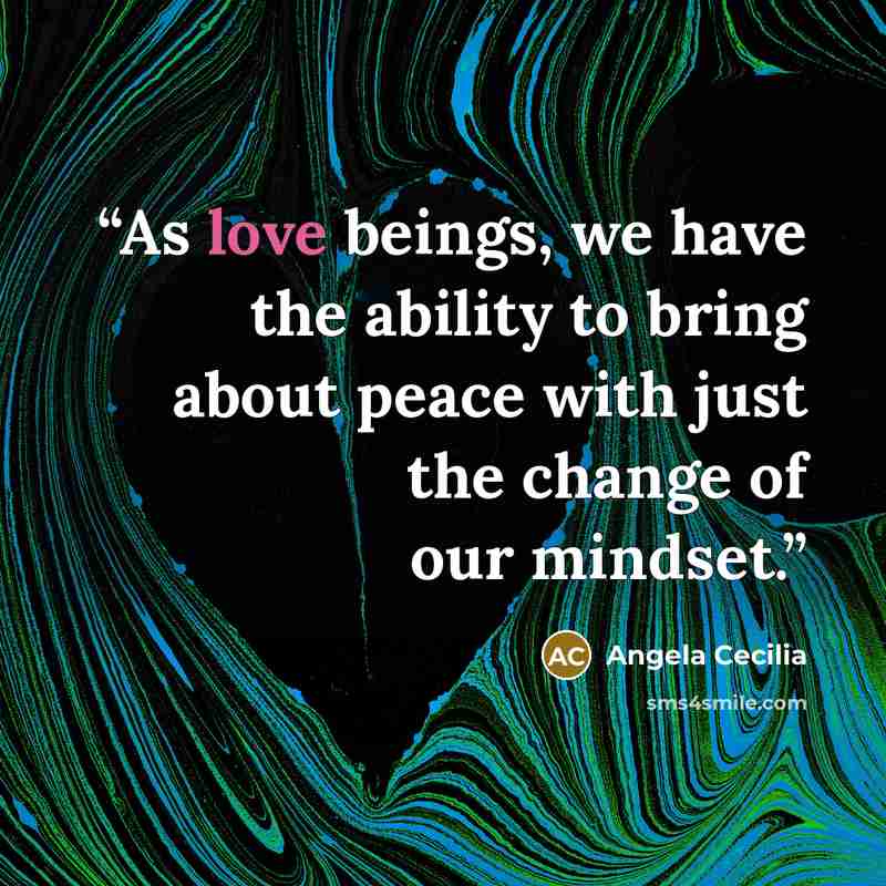 “As love beings, we have the ability to bring about peace with just the change of our mindset.” quote by Angela Cecilia