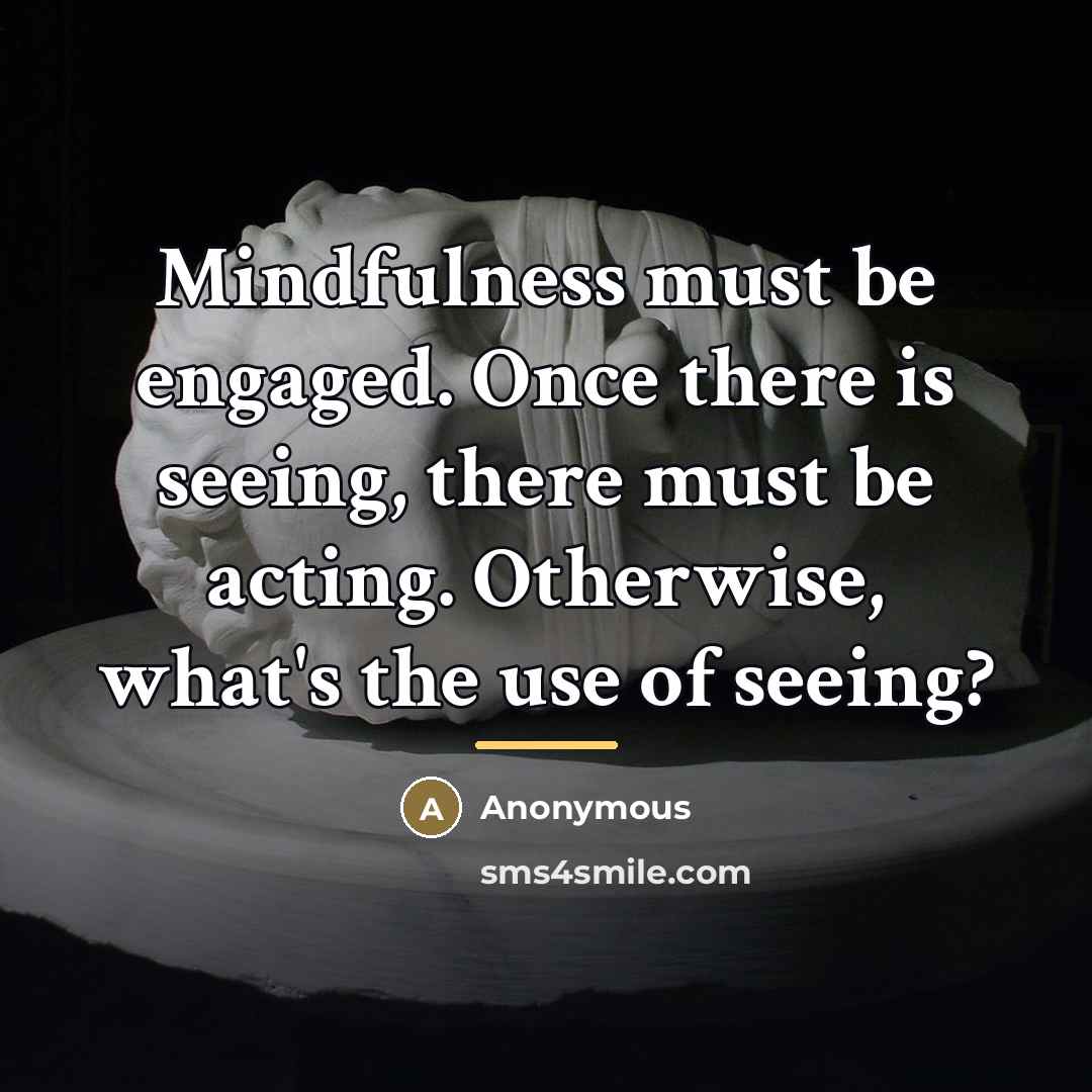 “Mindfulness must be engaged. Once there is seeing, there must…” quote by Anonymous
