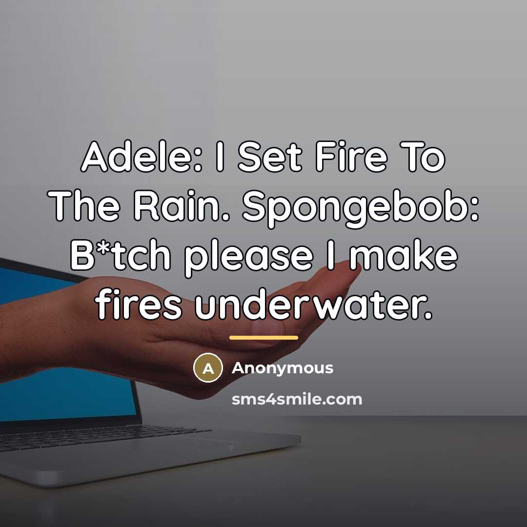 “Adele: I Set Fire To The Rain. Spongebob: B*tch please…” quote by Anonymous