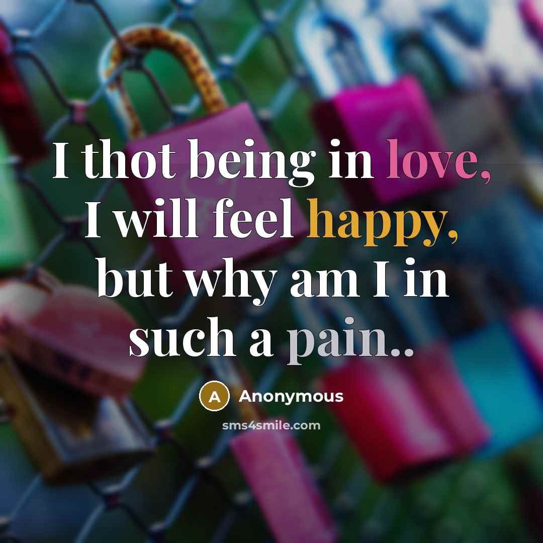 “I thot being in love, I will feel happy, but why am I in such a pain..” quote by Anonymous