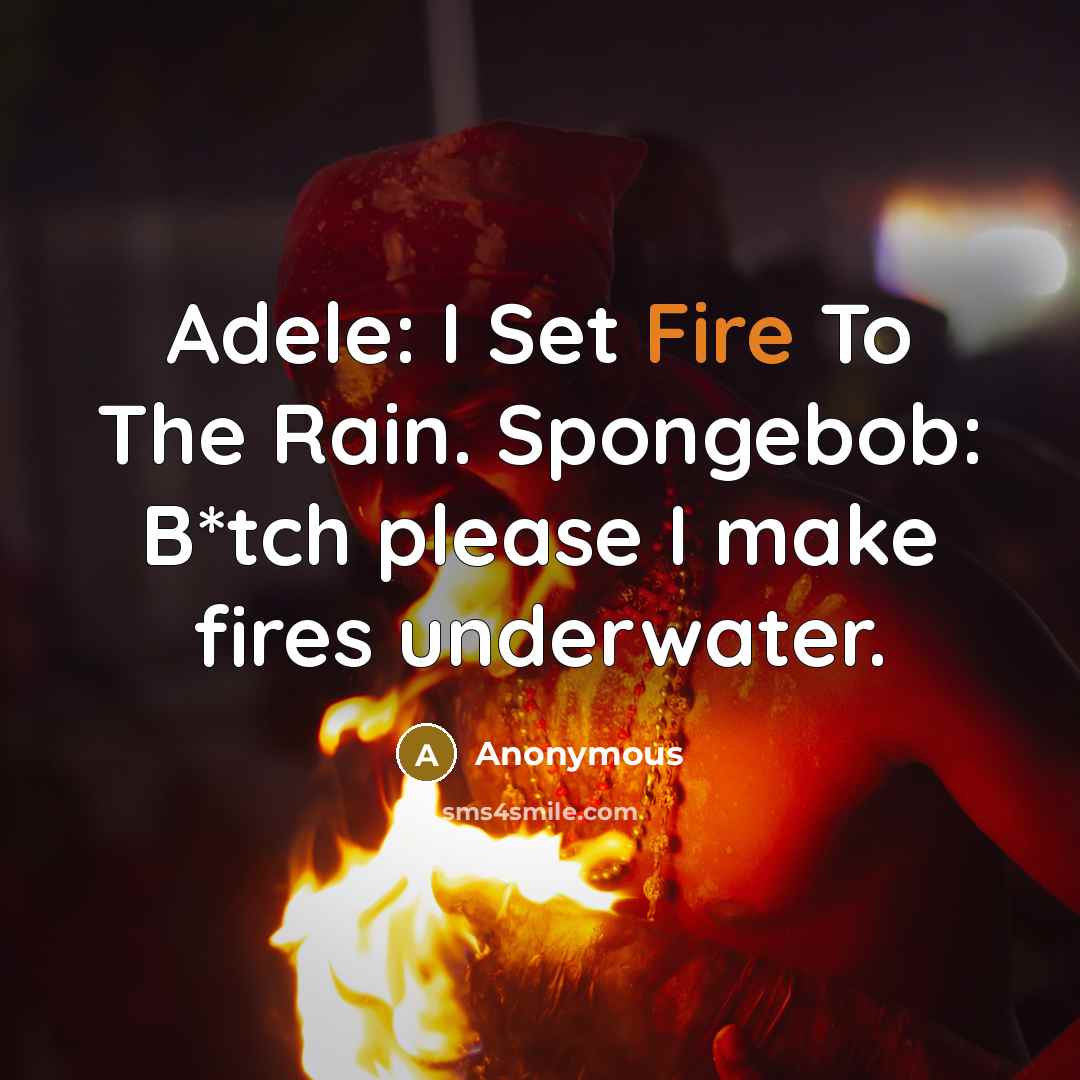 “Adele: I Set Fire To The Rain. Spongebob: B*tch please I make fires underwater.” quote by Anonymous