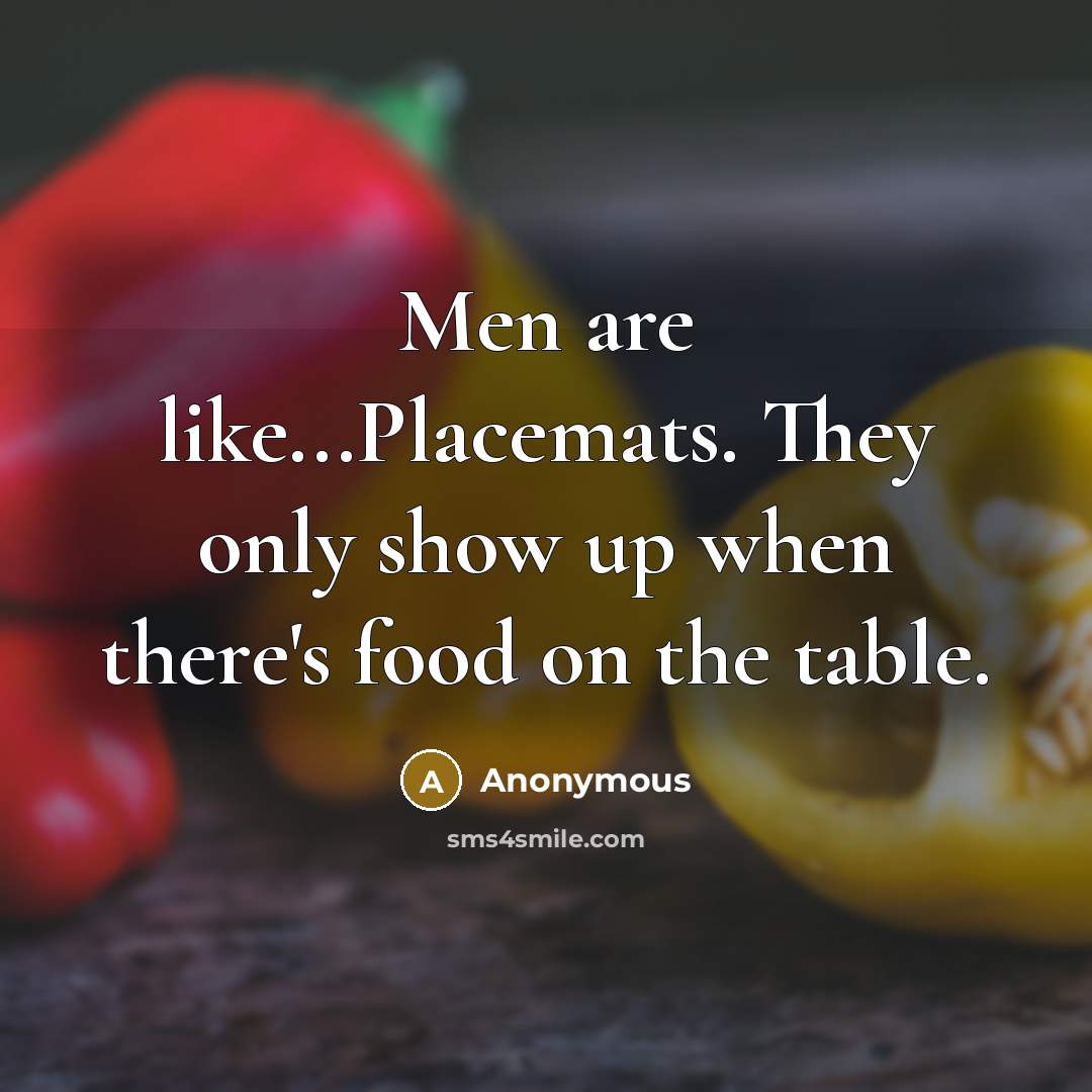 “Men are like...Placemats. They only show up when there's food…” quote by Anonymous