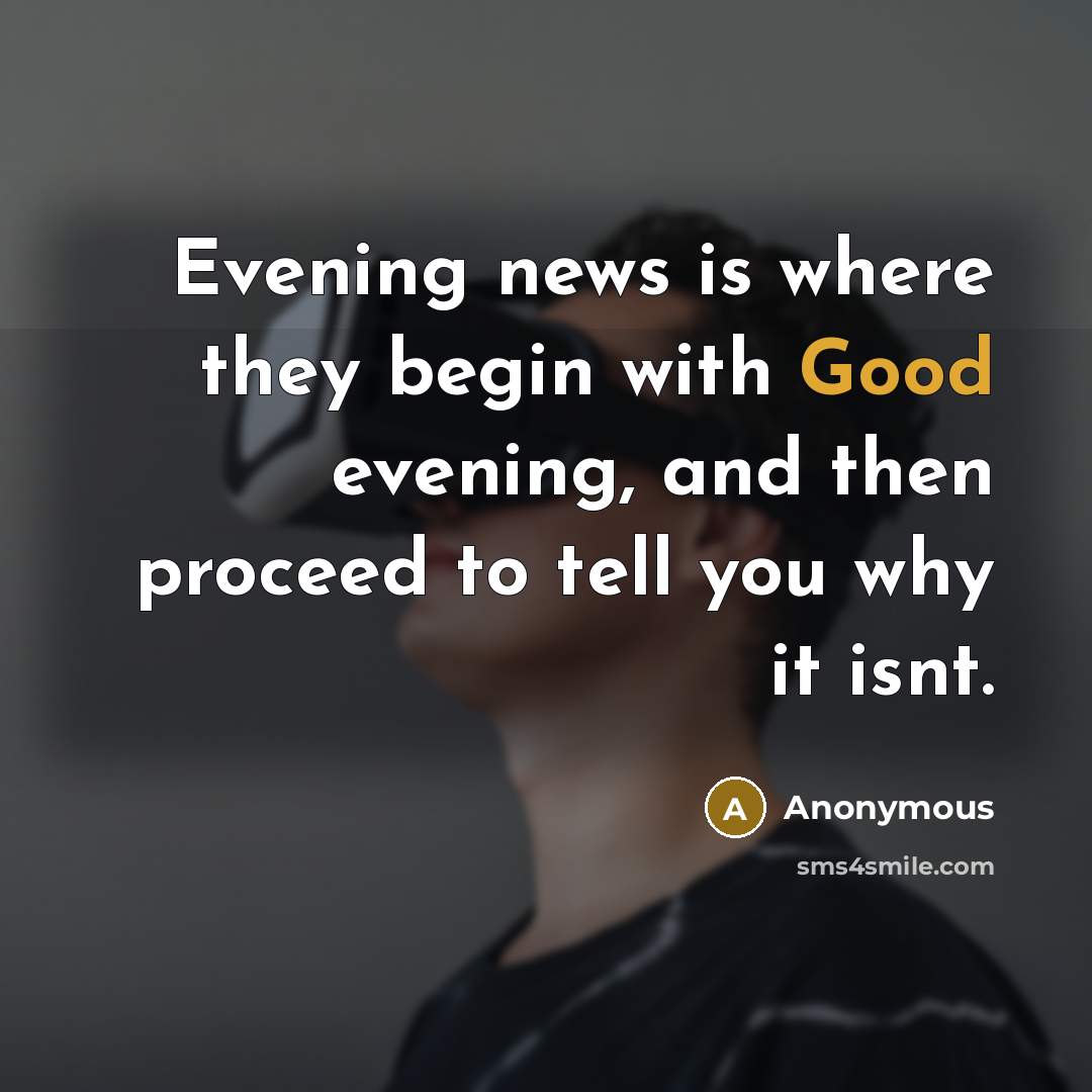“Evening news is where they begin with Good evening, and…” quote by Anonymous
