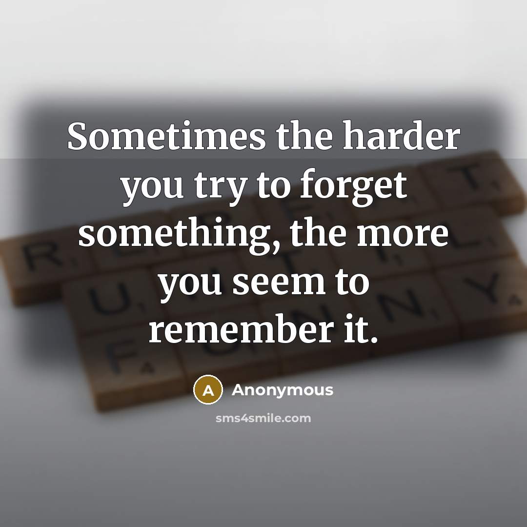 “Sometimes the harder you try to forget something, the more you seem to remember it.” quote by Anonymous