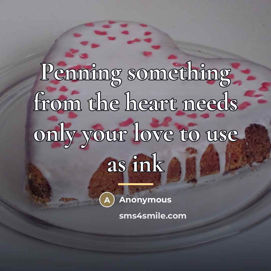 “Penning something from the heart needs only your love to…” quote by Anonymous