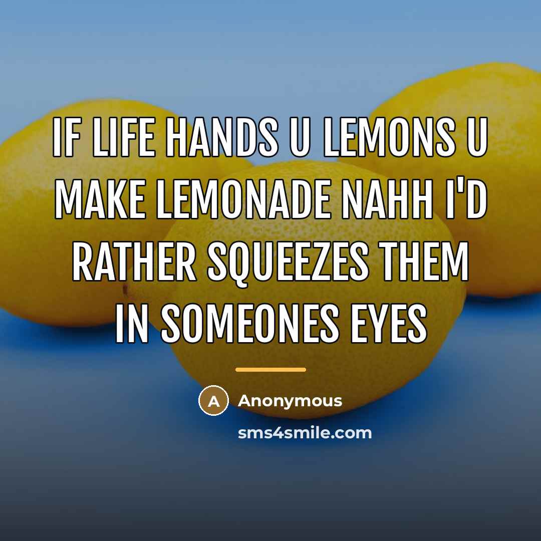 “If life hands u lemons u make lemonade nahh I'd…” quote by Anonymous