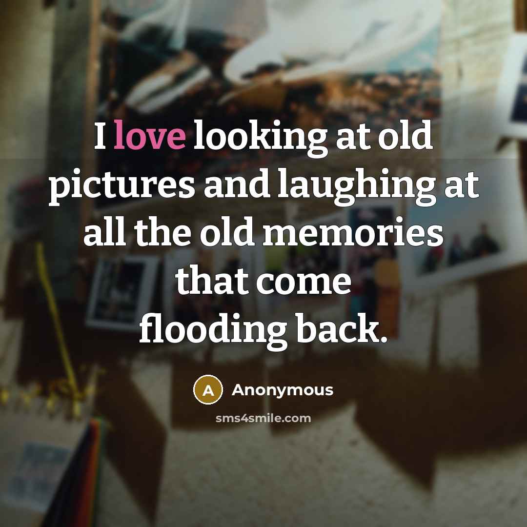 “I love looking at old pictures and laughing at all…” quote by Anonymous