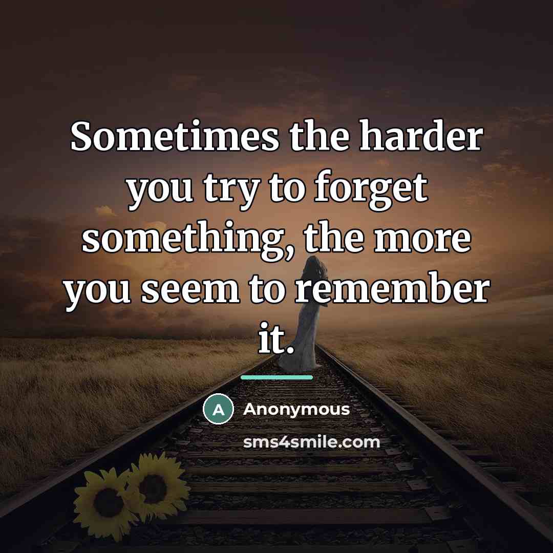 “Sometimes the harder you try to forget something, the more…” quote by Anonymous