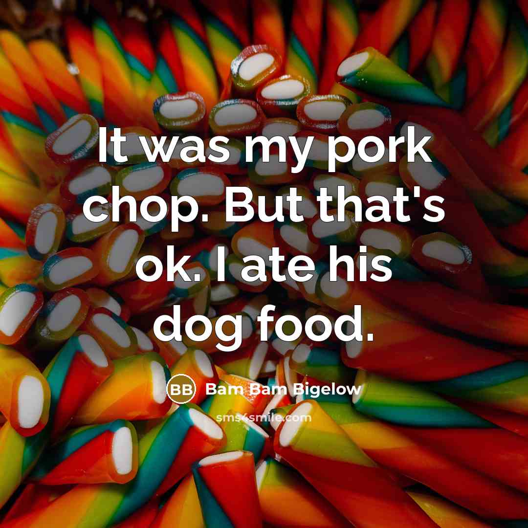 “It was my pork chop. But that's ok. I ate…” quote by Bam Bam Bigelow