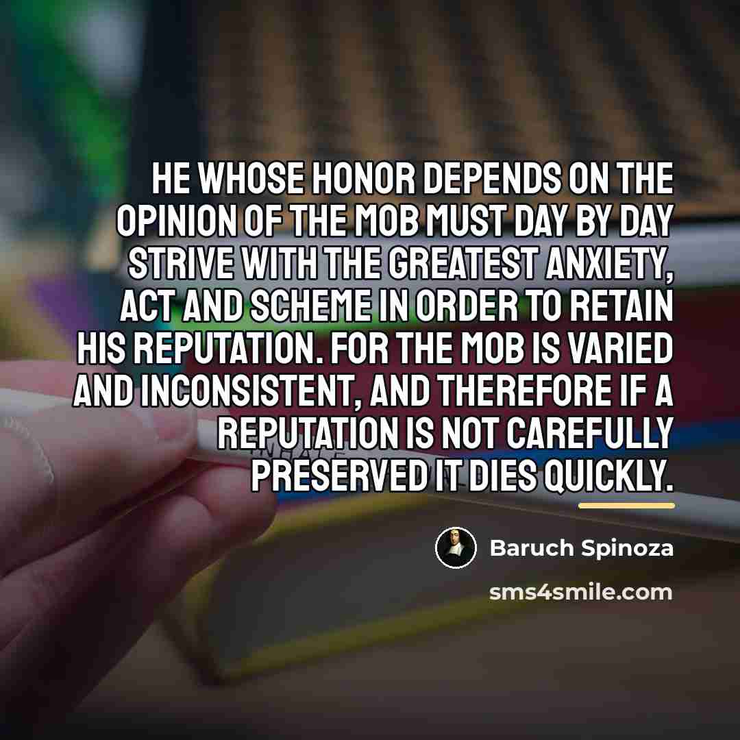“He whose honor depends on the opinion of the mob…” quote by Baruch Spinoza