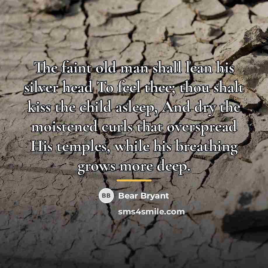 “The faint old man shall lean his silver head To…” quote by Bear Bryant