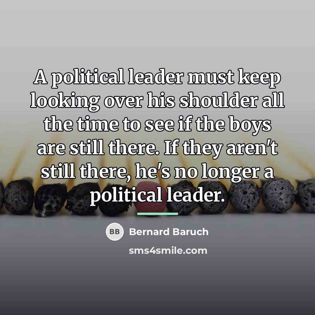 “A political leader must keep looking over his shoulder all…” quote by Bernard Baruch
