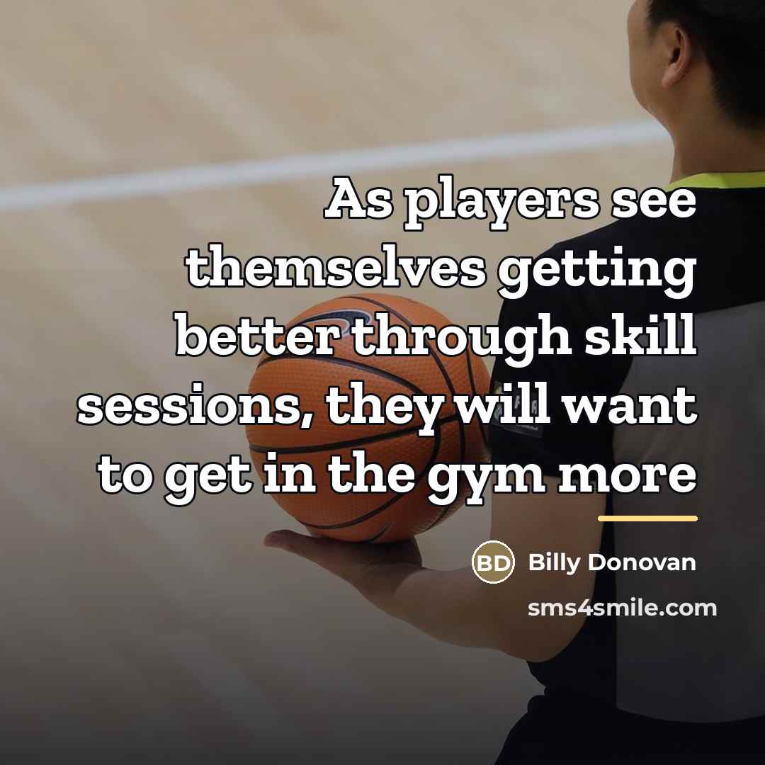 “As players see themselves getting better through skill sessions, they…” quote by Billy Donovan