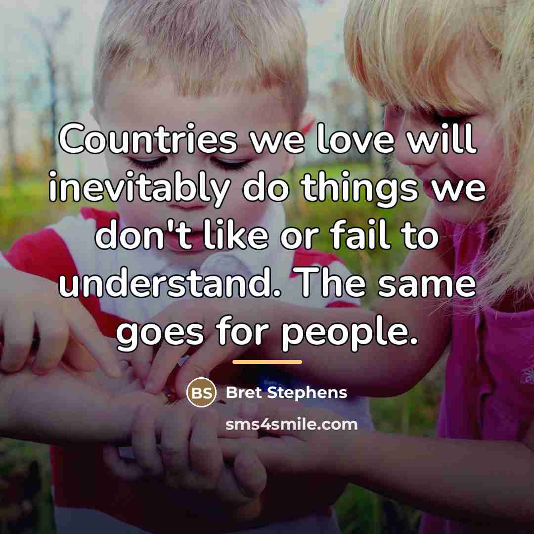 “Countries we love will inevitably do things we don't like…” quote by Bret Stephens
