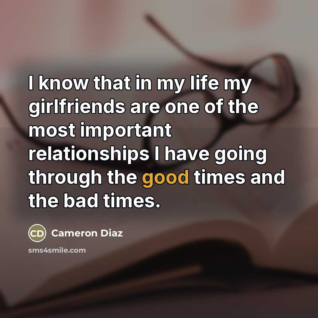 “I know that in my life my girlfriends are one…” quote by Cameron Diaz