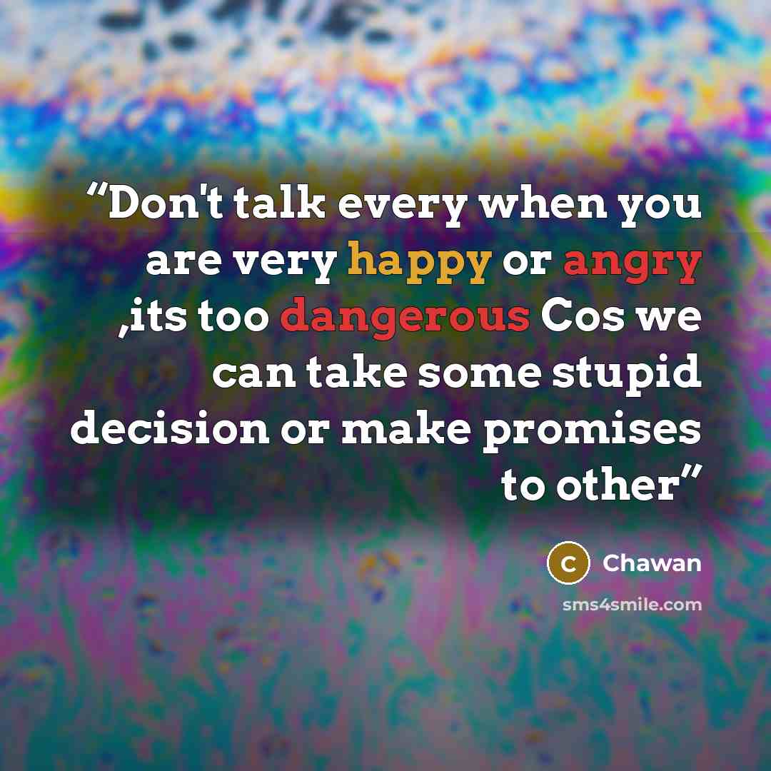 “Don't talk every when you are very happy or angry ,its too dangerous Cos we can take some stupid decision or make promises to other” quote by Chawan