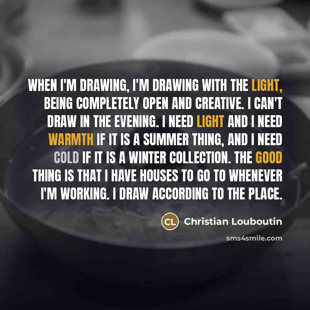 “When I'm drawing, I'm drawing with the light, being completely…” quote by Christian Louboutin