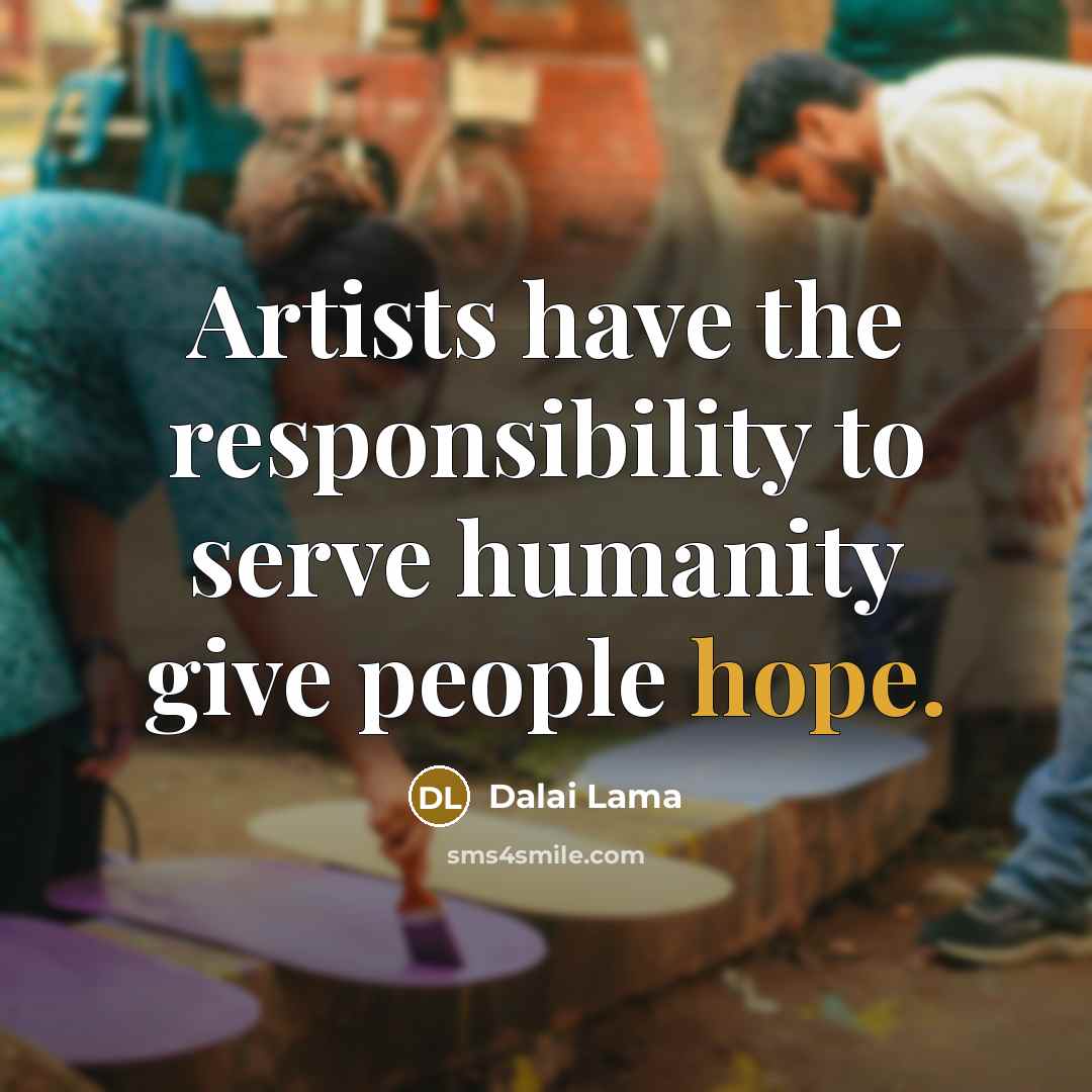 “Artists have the responsibility to serve humanity give people hope.…” quote by Dalai Lama