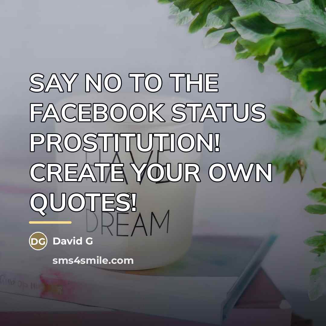 “SAY NO TO THE FACEBOOK STATUS PROSTITUTION! CREATE YOUR OWN…” quote by Anonymous