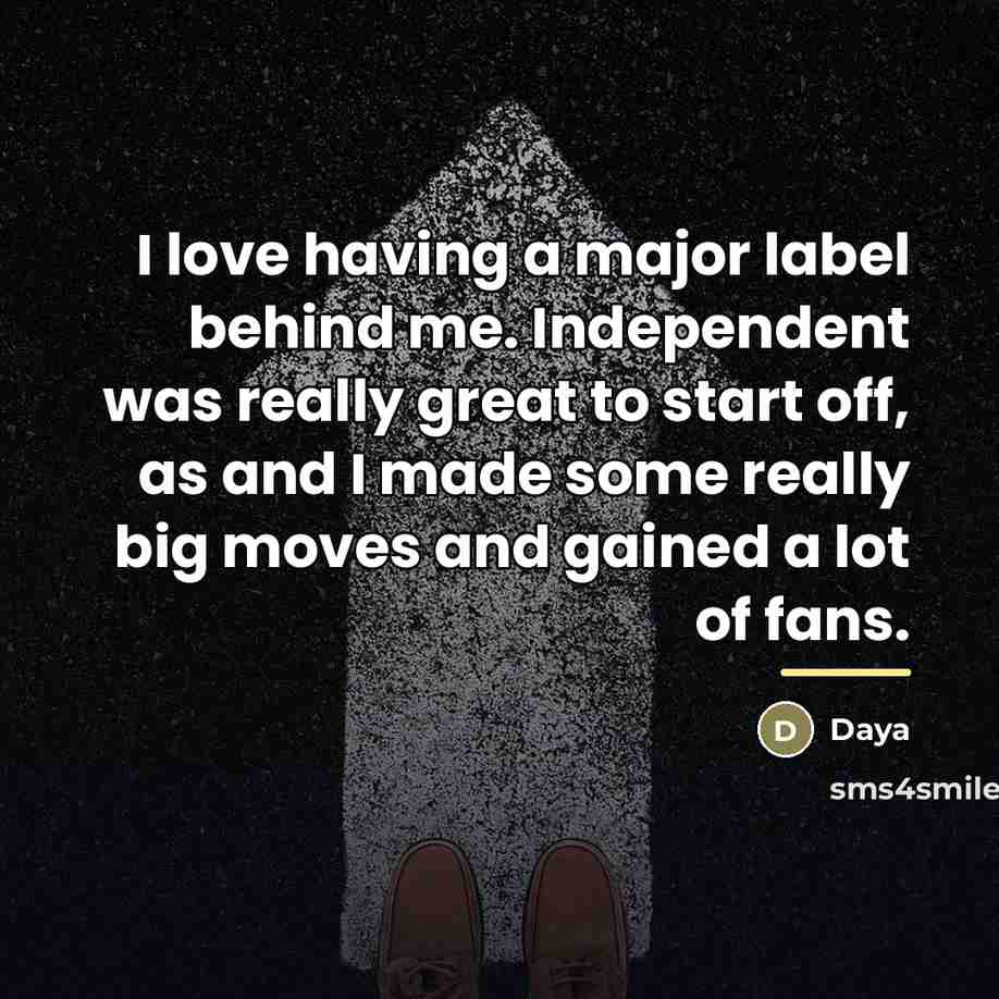 “I love having a major label behind me. Independent was…” quote by Daya