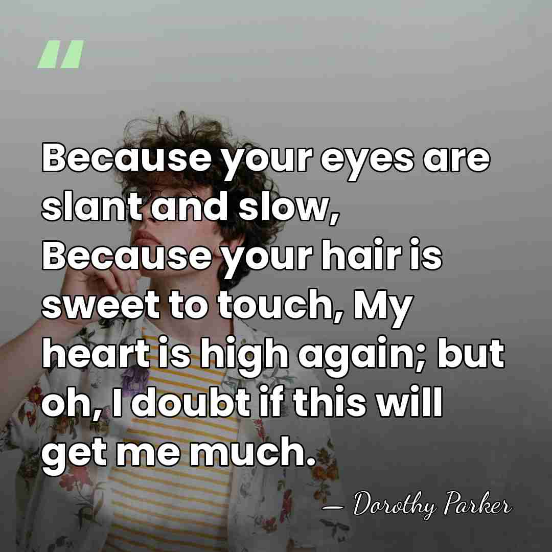 Because your eyes are slant and slow, Because your hair is sweet&hellip; - Dorothy Parker