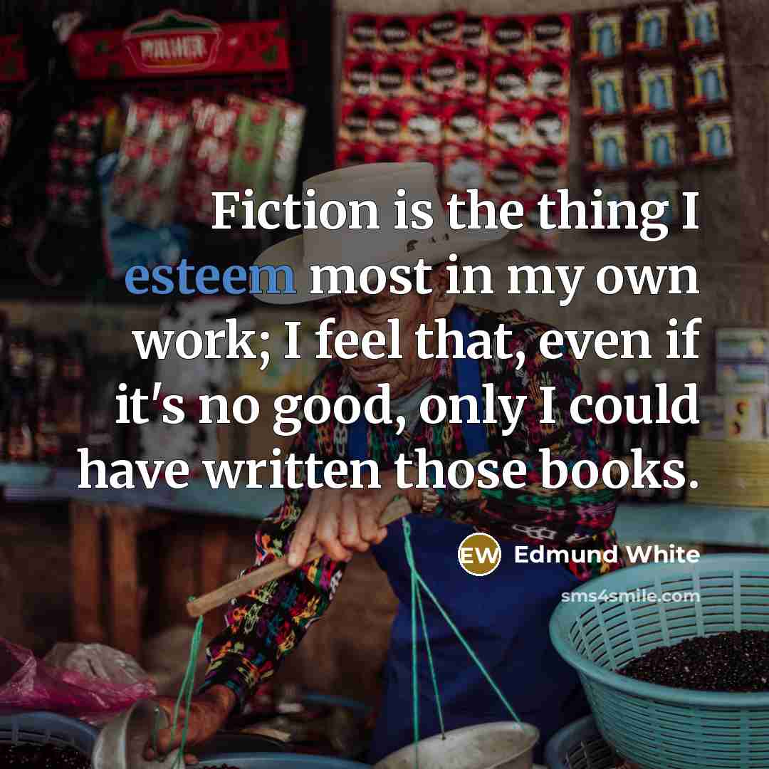 “Fiction is the thing I esteem most in my own…” quote by Edmund White