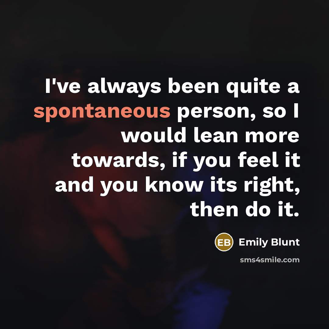 “I've always been quite a spontaneous person, so I would…” quote by Emily Blunt